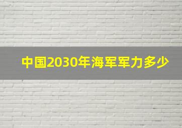 中国2030年海军军力多少