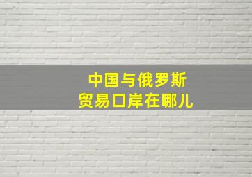 中国与俄罗斯贸易口岸在哪儿