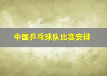 中国乒乓球队比赛安排