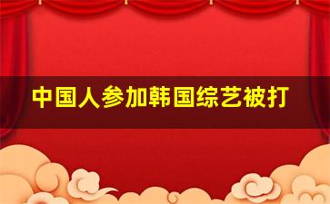 中国人参加韩国综艺被打