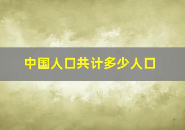 中国人口共计多少人口