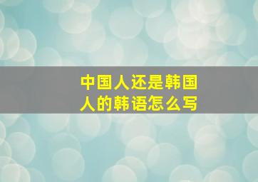 中国人还是韩国人的韩语怎么写