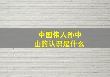 中国伟人孙中山的认识是什么