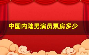 中国内陆男演员票房多少