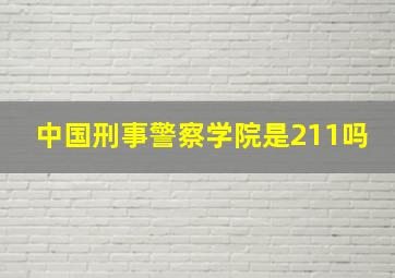 中国刑事警察学院是211吗