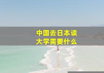 中国去日本读大学需要什么