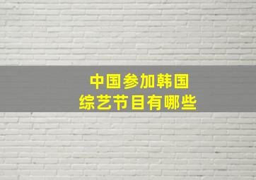 中国参加韩国综艺节目有哪些