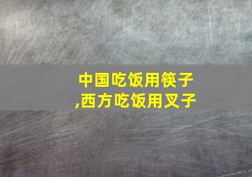 中国吃饭用筷子,西方吃饭用叉子