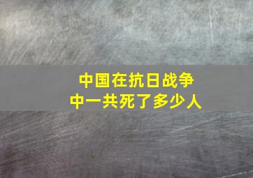 中国在抗日战争中一共死了多少人