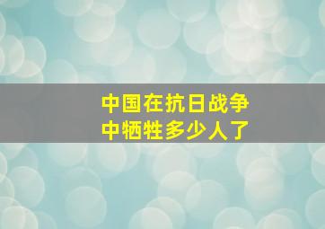 中国在抗日战争中牺牲多少人了