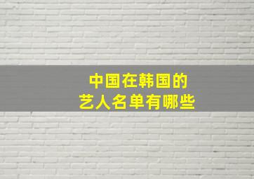 中国在韩国的艺人名单有哪些