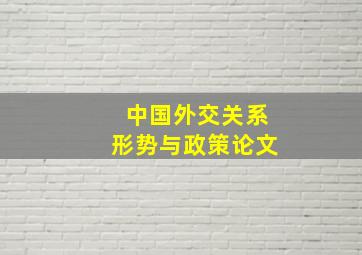 中国外交关系形势与政策论文