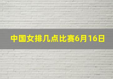 中国女排几点比赛6月16日