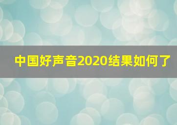 中国好声音2020结果如何了