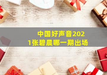 中国好声音2021张碧晨哪一期出场