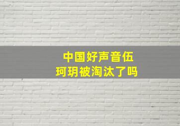 中国好声音伍珂玥被淘汰了吗