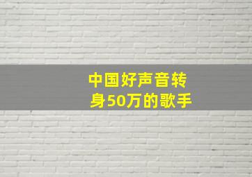 中国好声音转身50万的歌手