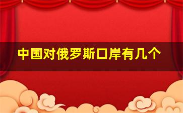 中国对俄罗斯口岸有几个