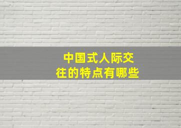 中国式人际交往的特点有哪些