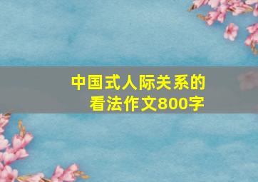 中国式人际关系的看法作文800字