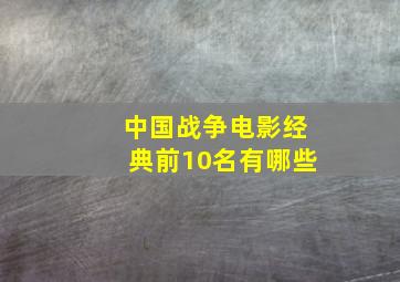 中国战争电影经典前10名有哪些