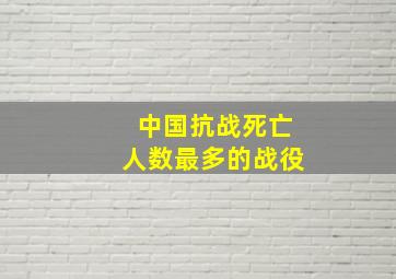 中国抗战死亡人数最多的战役