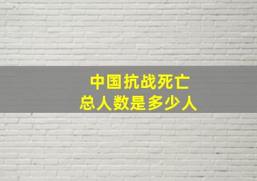 中国抗战死亡总人数是多少人