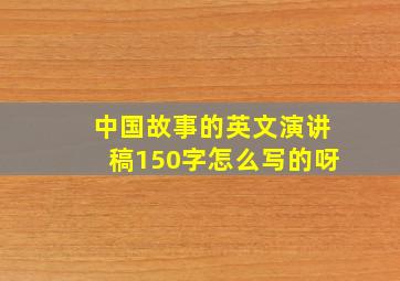 中国故事的英文演讲稿150字怎么写的呀