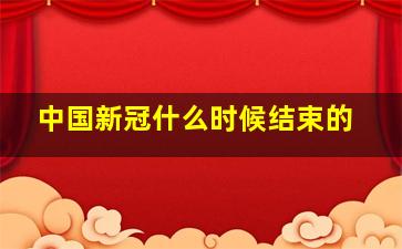 中国新冠什么时候结束的