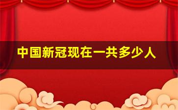 中国新冠现在一共多少人