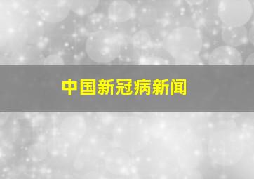 中国新冠病新闻