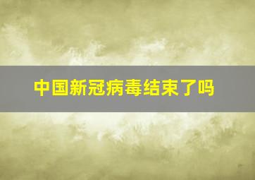 中国新冠病毒结束了吗