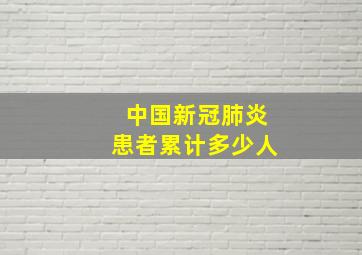 中国新冠肺炎患者累计多少人