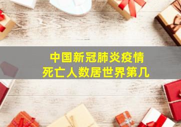 中国新冠肺炎疫情死亡人数居世界第几