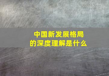 中国新发展格局的深度理解是什么