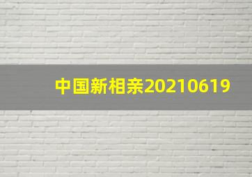 中国新相亲20210619