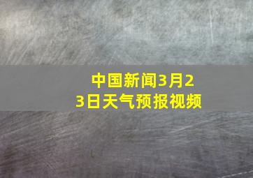 中国新闻3月23日天气预报视频