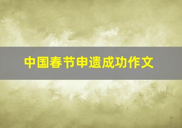 中国春节申遗成功作文