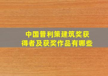 中国普利策建筑奖获得者及获奖作品有哪些