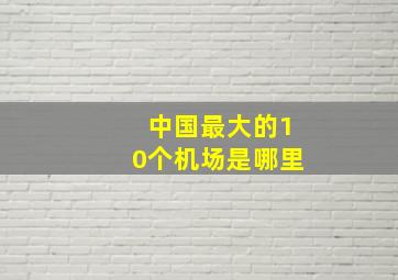 中国最大的10个机场是哪里