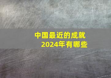 中国最近的成就2024年有哪些