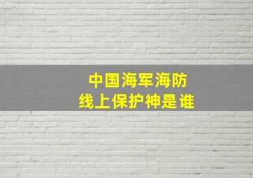 中国海军海防线上保护神是谁