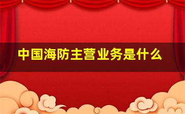 中国海防主营业务是什么