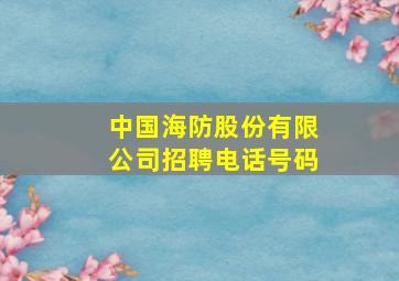 中国海防股份有限公司招聘电话号码