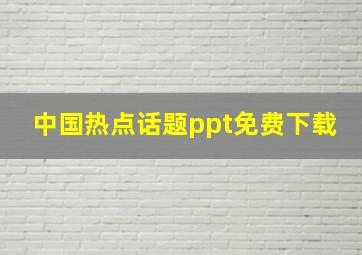 中国热点话题ppt免费下载