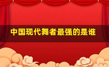 中国现代舞者最强的是谁