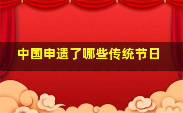 中国申遗了哪些传统节日