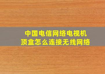 中国电信网络电视机顶盒怎么连接无线网络