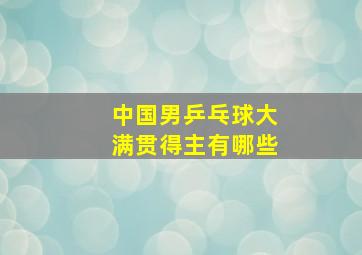 中国男乒乓球大满贯得主有哪些