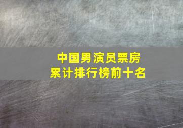 中国男演员票房累计排行榜前十名